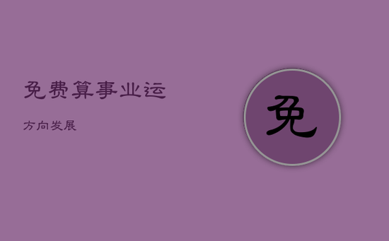 免费算事业运方向发展 免费算事业运方向发展