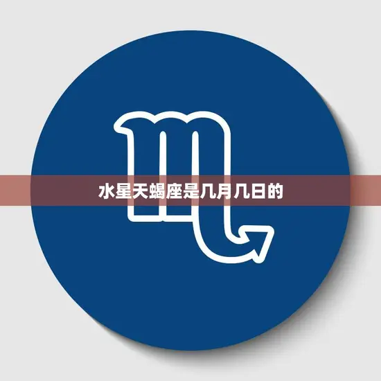水星天蝎座是几月几日的(探秘这个星座的性格特点和运势) 水星天蝎座是几月几日的(探秘这个星座的性格特点和运势)