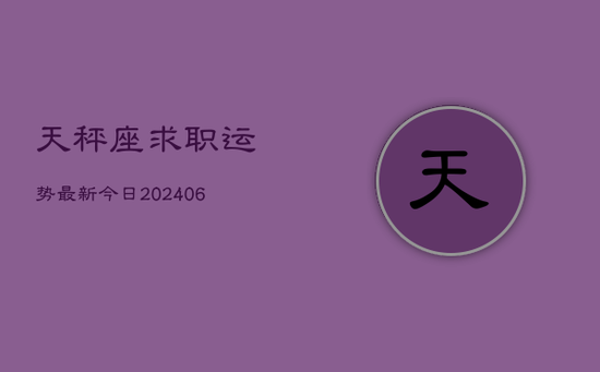 天秤座求职运势最新今日(20240605) 天秤座求职运势最新今日(20240605)