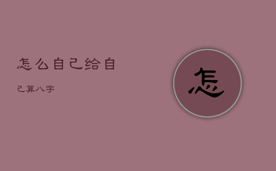 怎么自己给自己算八字