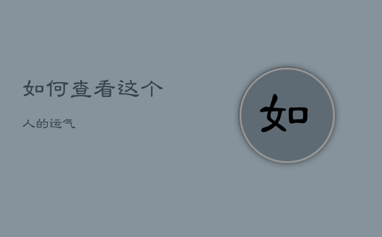如何查看这个人的运气 如何查看这个人的运气