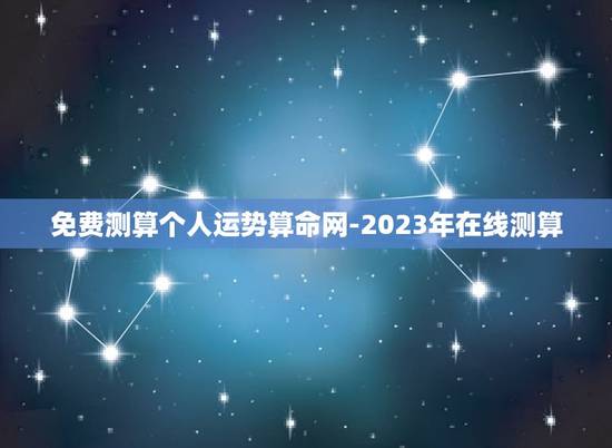 免费测算个人运势算命网-2023年在线测算 免费测算个人运势算命网-2023年在线测算