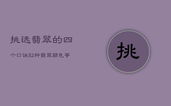挑选翡翠的四个口诀,32种翡翠颜色等级排名 挑选翡翠的四个口诀,32种翡翠颜色等级排名