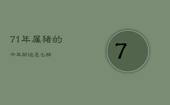 71年属猪的今年财运怎么样 71年属猪的今年财运怎么样