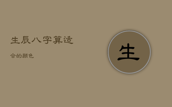 生辰八字算适合的颜色 生辰八字算适合的颜色