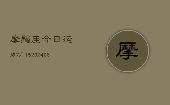 摩羯座今日运势7月15(20240605) 摩羯座今日运势7月15(20240605)