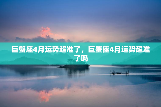 巨蟹座4月运势超准了，巨蟹座4月运势超准了吗