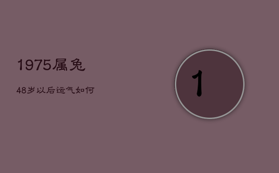 1975属兔48岁以后运气如何
