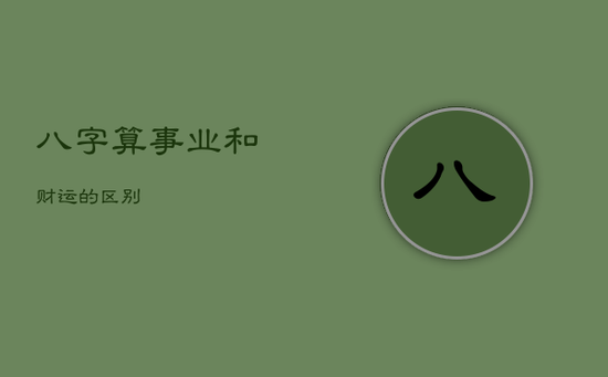 八字算事业和财运的区别