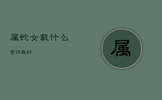 属蛇女戴什么首饰最好