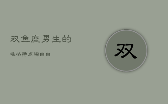 双鱼座男生的性格特点陶白白 双鱼座男生的性格特点陶白白