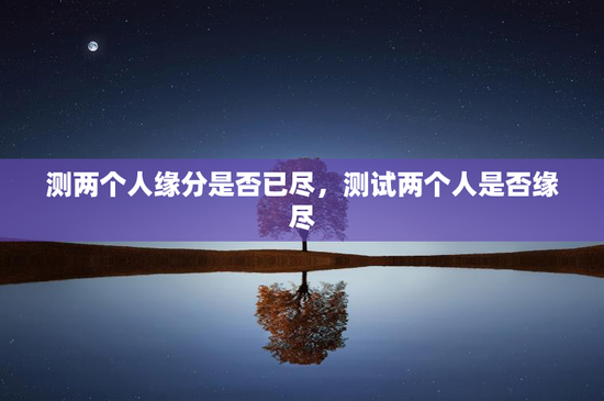 测两个人缘分是否已尽，测试两个人是否缘尽