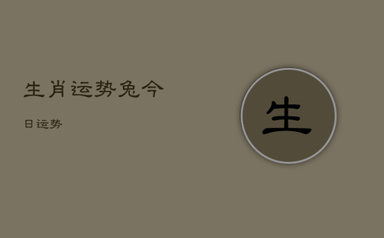 生肖运势兔今日运势 生肖运势兔今日运势