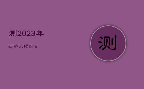 测2023年运势天蝎座女