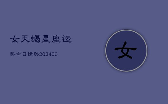 女天蝎星座运势今日运势(20240605)
