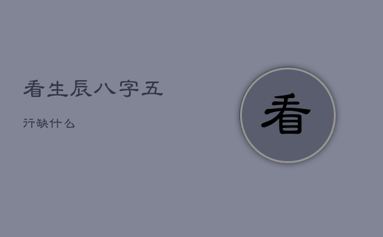 看生辰八字五行缺什么 看生辰八字五行缺什么