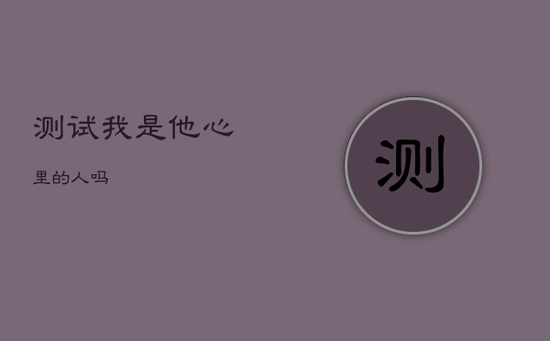 测试我是他心里的人吗