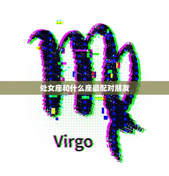 处女座和什么座最配对朋友(寻找完美友谊的星座组合)
