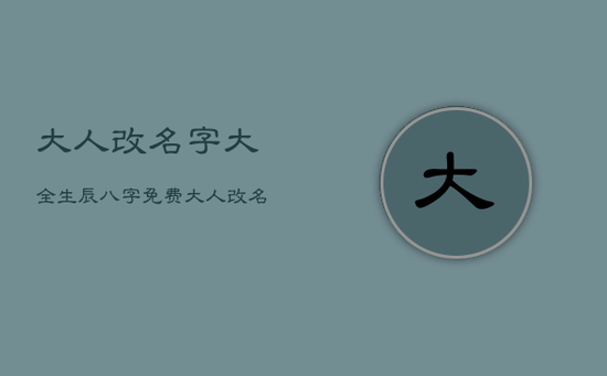 大人改名字大全生辰八字免费，大人改名字好吗