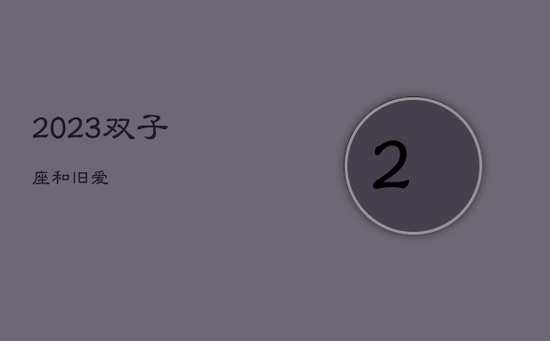 2023双子座和旧爱