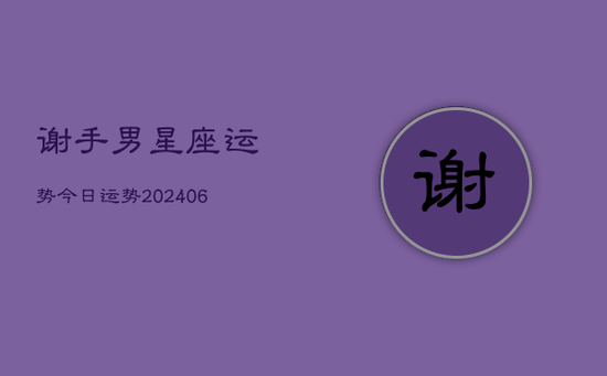 谢手男星座运势今日运势(20240605)