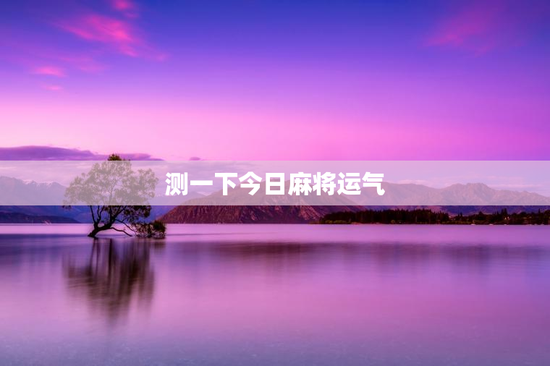 测一下今日麻将运气 测一下今日麻将运气