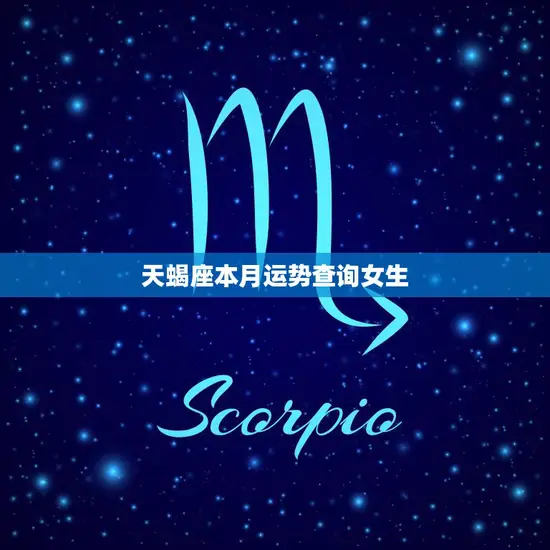 天蝎座本月运势查询女生(女生们必看的天蝎座本月运势)