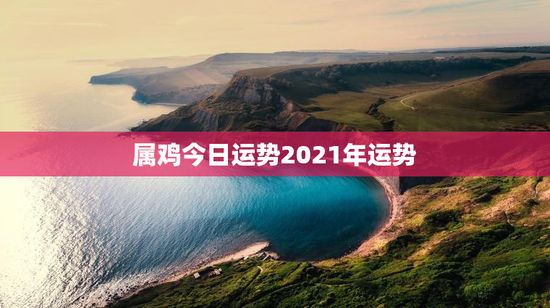 属鸡今日运势2021年运势