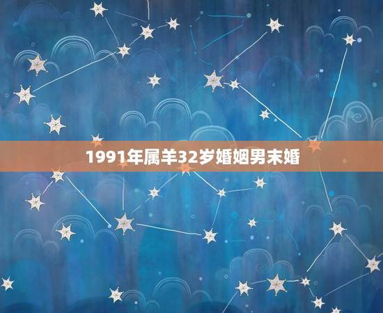 1991年属羊32岁婚姻男末婚(如何在单身中找到幸福) 1991年属羊32岁婚姻男末婚(如何在单身中找到幸福)