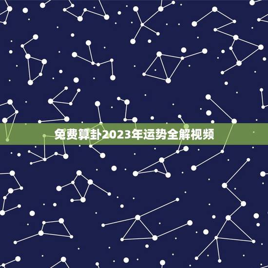 免费算卦2023年运势全解视频（2023年各星座的运势详解解读）