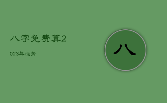 八字免费算2023年运势 八字免费算2023年运势