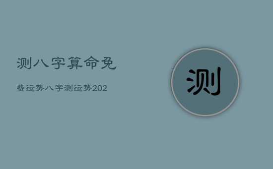 测八字算命免费运势,八字测运势2023免费 测八字算命免费运势,八字测运势2023免费