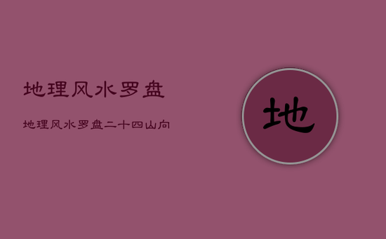 地理风水罗盘,地理风水罗盘二十四山向吉凶详解书 地理风水罗盘,地理风水罗盘二十四山向吉凶详解书