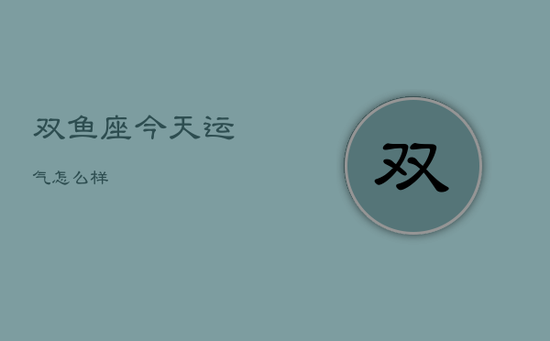 双鱼座今天运气怎么样