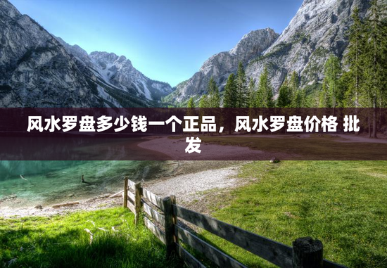 风水罗盘多少钱一个正品，风水罗盘价格 批发