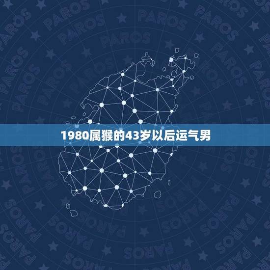 1980属猴的43岁以后运气男(未来运势如何) 1980属猴的43岁以后运气男(未来运势如何)