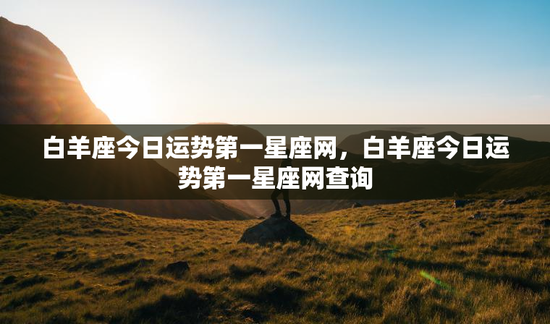 白羊座今日运势第一星座网，白羊座今日运势第一星座网查询