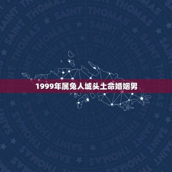 1999年属兔人城头土命婚姻男(命理分析与婚姻建议) 1999年属兔人城头土命婚姻男(命理分析与婚姻建议)