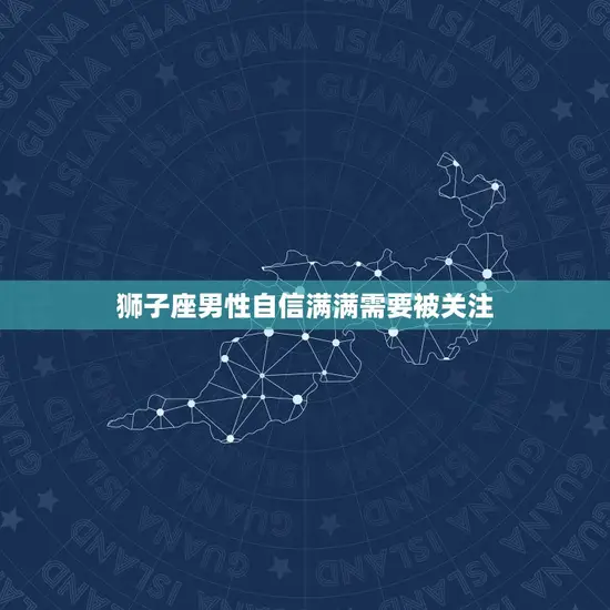 狮子座男性自信满满需要被关注 狮子座男性自信满满需要被关注