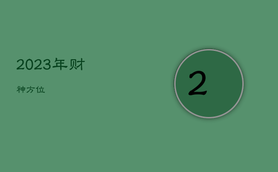 2023年财神方位 2023年财神方位