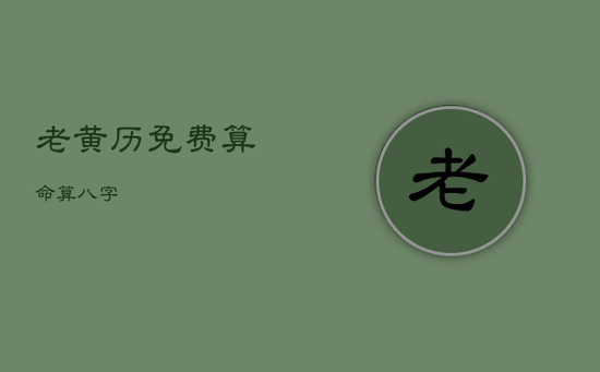 老黄历免费算命算八字 老黄历免费算命算八字