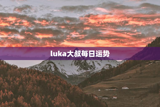 luka大叔每日运势 luka大叔每日运势