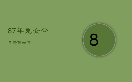 87年兔女今日运势如何 87年兔女今日运势如何