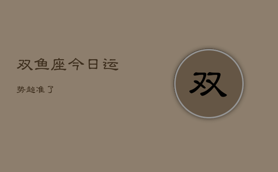 双鱼座今日运势超准了