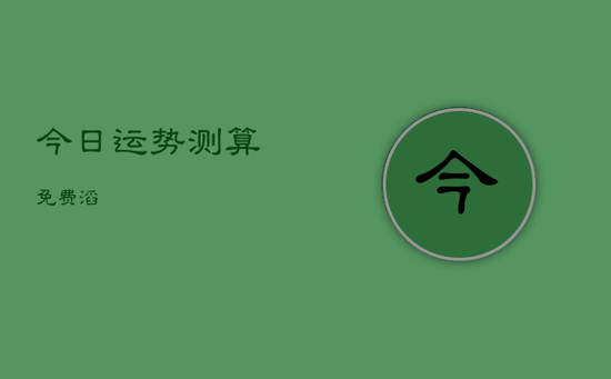 今日运势测算免费滔 今日运势测算免费滔