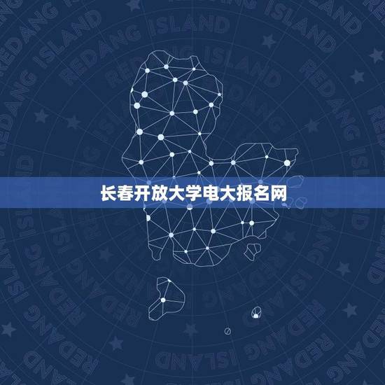 长春开放大学电大报名网(在线报名流程详解) 长春开放大学电大报名网(在线报名流程详解)
