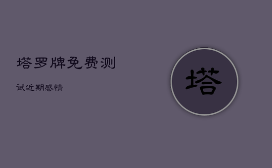 塔罗牌免费测试近期感情 塔罗牌免费测试近期感情