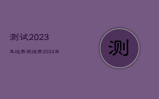 测试2023年运势，测运势2023年运势免费