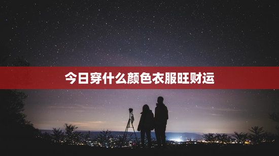 今日穿什么颜色衣服旺财运