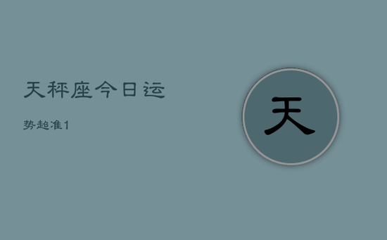 天秤座今日运势超准1 天秤座今日运势超准1